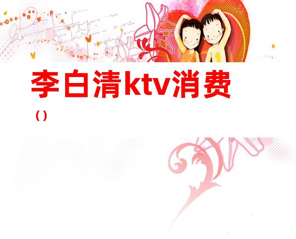 李白清ktv消费()