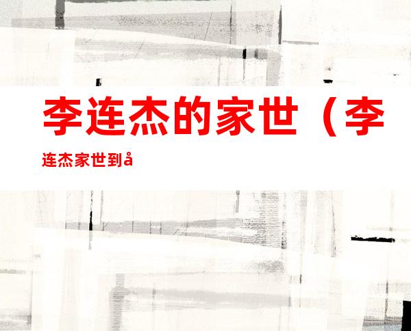 李连杰的家世(李连杰家世到底是什么)