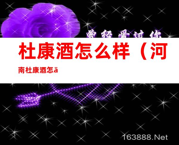 杜康酒怎么样(河南杜康酒怎么样)