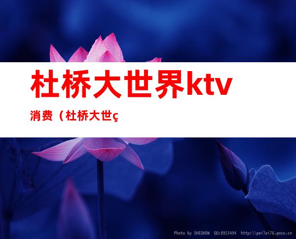杜桥大世界ktv消费(杜桥大世界ktv电话)