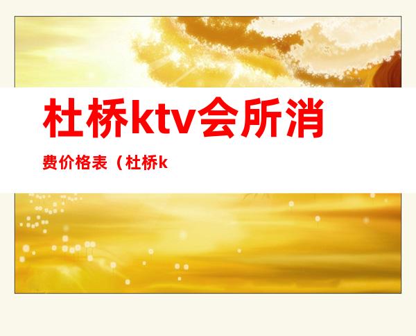 杜桥ktv会所消费价格表(杜桥ktv几个)