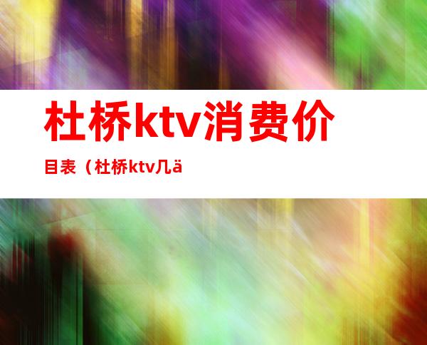 杜桥ktv消费价目表（杜桥ktv几个）