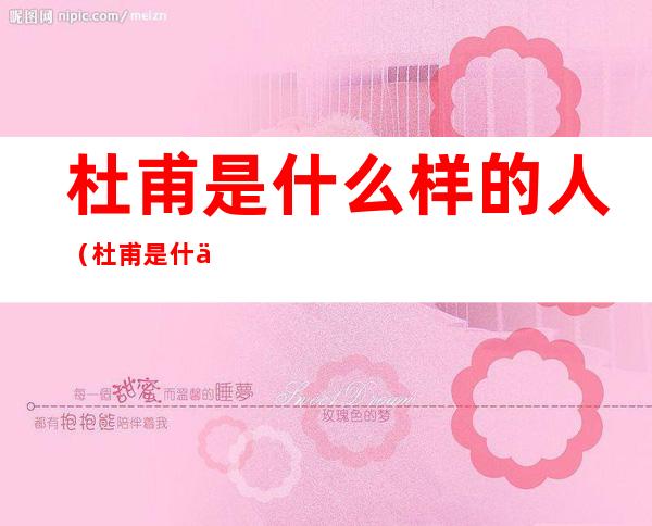 杜甫是什么样的人(杜甫是什么样的人从哪看出)