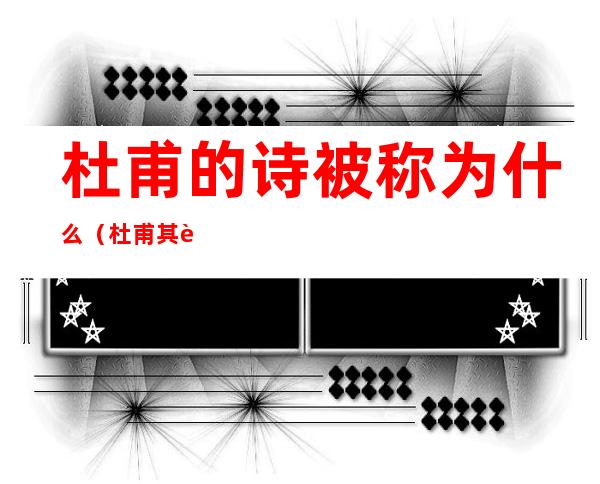 杜甫的诗被称为什么（杜甫其诗被称为什么?）