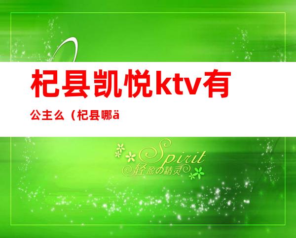 杞县凯悦ktv有公主么(杞县哪个ktv有公主)