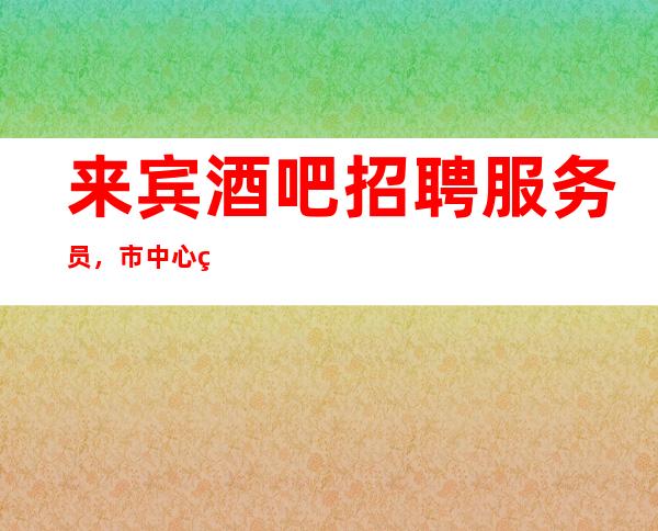 来宾酒吧招聘服务员,市中心的场所/160以上