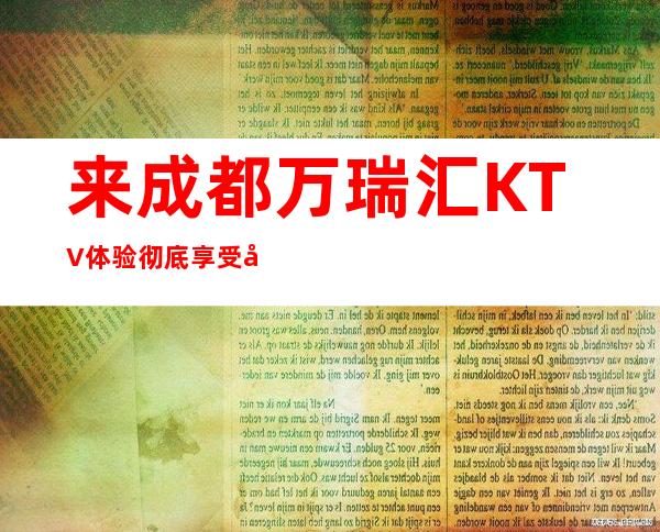 来成都万瑞汇KTV体验彻底享受到的忘我世界