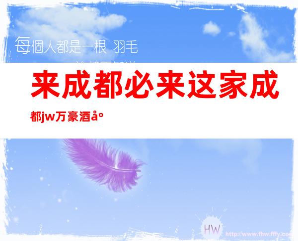来成都必来这家成都jw万豪酒店ktv