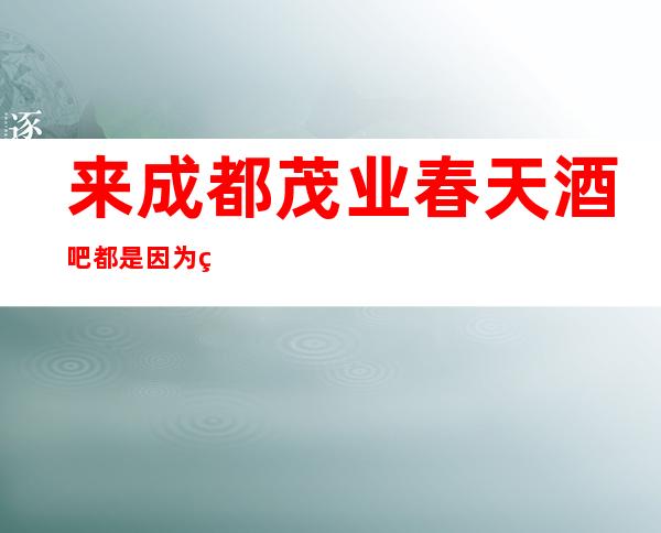 来成都茂业春天酒吧都是因为玩得开~‌‌厅内装修设计很新颖