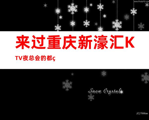 来过重庆新濠汇KTV夜总会的都竖起大拇指说档次环境真的好