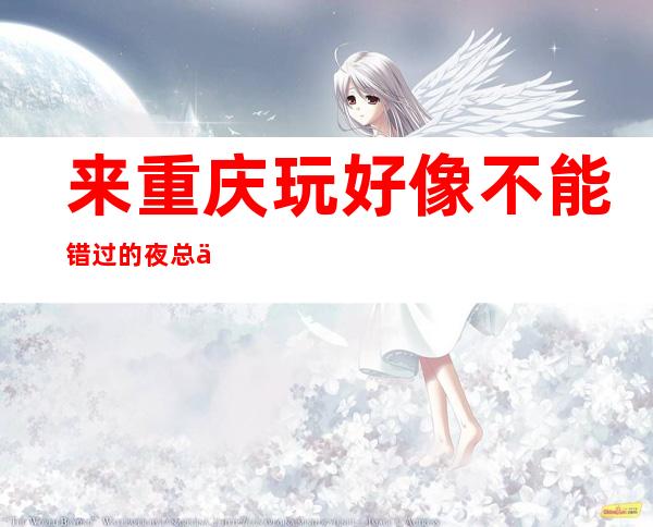 来重庆玩好像不能错过的夜总会·万国公馆ktv很享受的那种