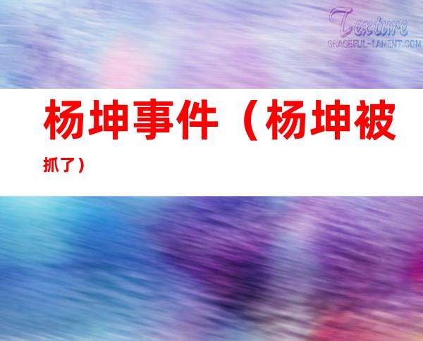 杨坤事件(杨坤被抓了)
