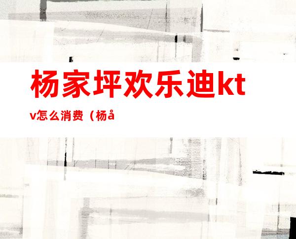 杨家坪欢乐迪ktv怎么消费（杨家坪中迪广场奥斯卡KTV）
