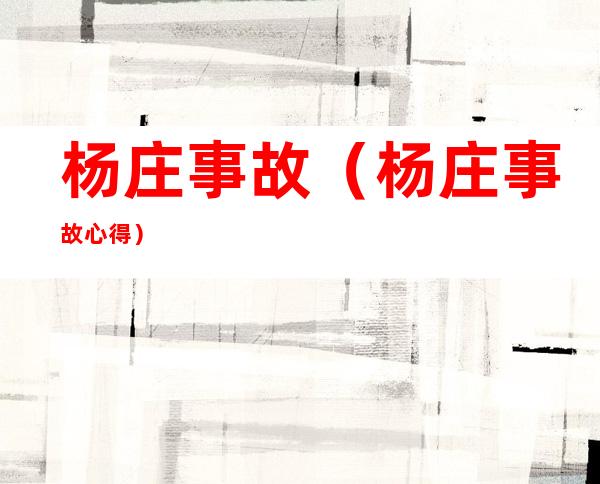 杨庄事故（杨庄事故心得）