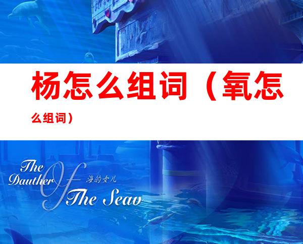 杨怎么组词(氧怎么组词)