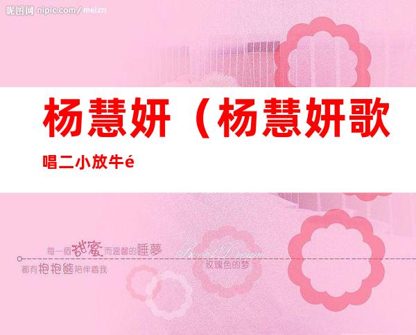 杨慧妍(杨慧妍歌唱二小放牛郎)