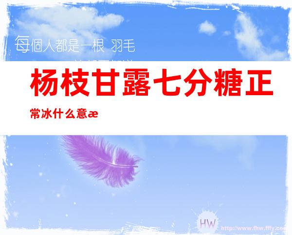 杨枝甘露七分糖正常冰什么意思(杨枝甘露正常冰加糖什么意思)
