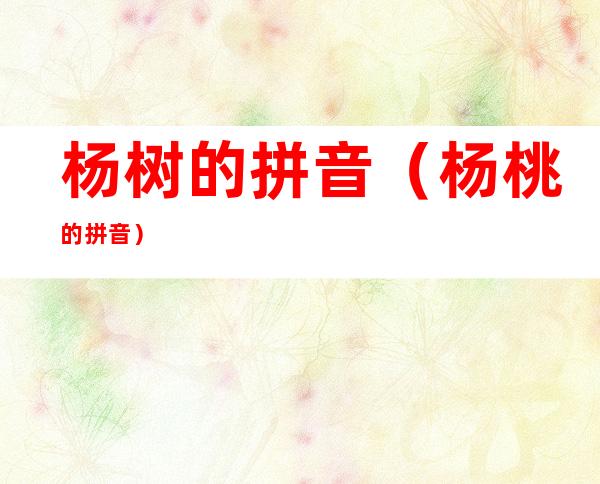 杨树的拼音(杨桃的拼音)