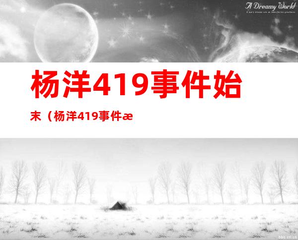 杨洋419事件始末(杨洋419事件是什么)