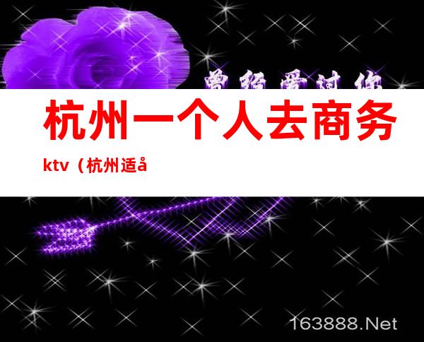 杭州一个人去商务ktv（杭州适合一个人）