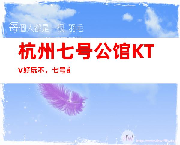 杭州七号公馆KTV好玩不，七号公馆KTV公主多少。