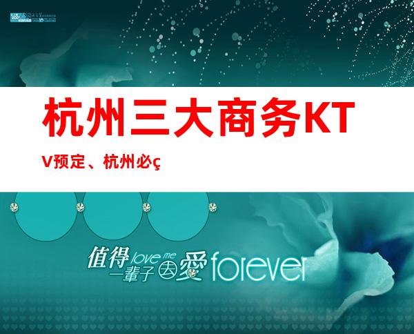 杭州三大商务KTV预定、杭州必玩的KTV有哪些。