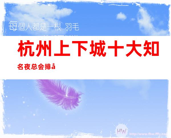 杭州上下城十大知名夜总会排名/更高ktv总排名榜包厢预订