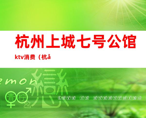 杭州上城七号公馆ktv消费(杭州上城七号公馆ktv消费高吗)