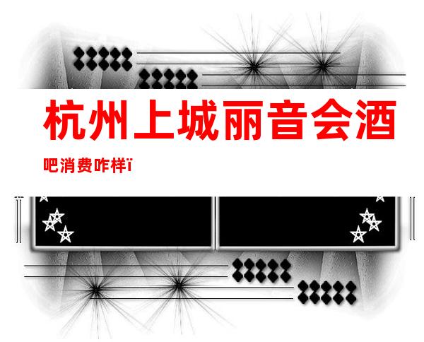 杭州上城丽音会酒吧消费咋样？玩得开吗有什么服务。