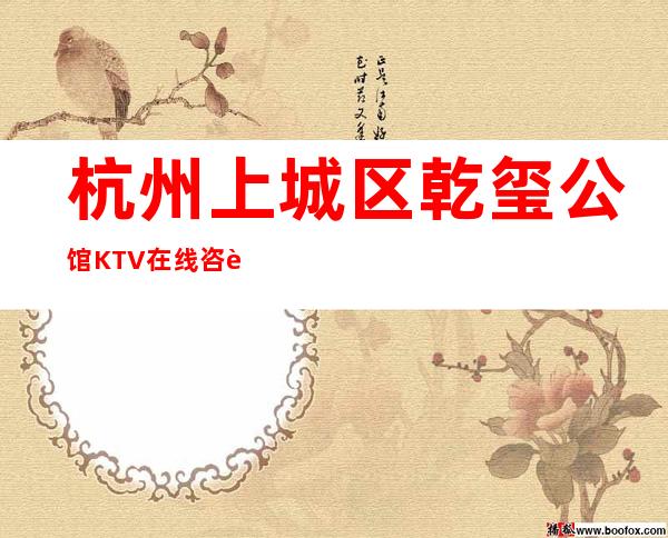 杭州上城区乾玺公馆KTV在线咨询-一文带您了解 – 杭州上城商务KTV