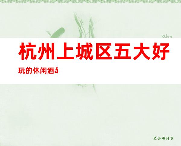 杭州上城区五大好玩的休闲酒吧软包预订信息_杭州酒吧包房线上