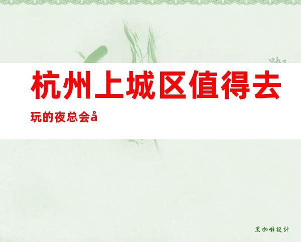 杭州上城区值得去玩的夜总会在哪