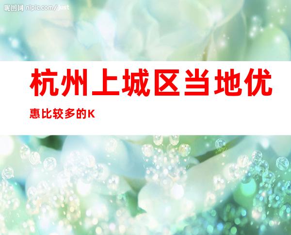 杭州上城区当地优惠比较多的KTV是哪家?杭州新金碧辉煌KTV
