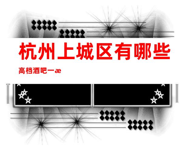 杭州上城区有哪些高档酒吧一星光之夜酒吧怎么样？