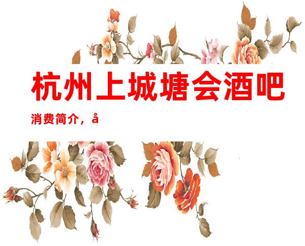 杭州上城塘会酒吧消费简介，塘会酒吧攻略玩法。