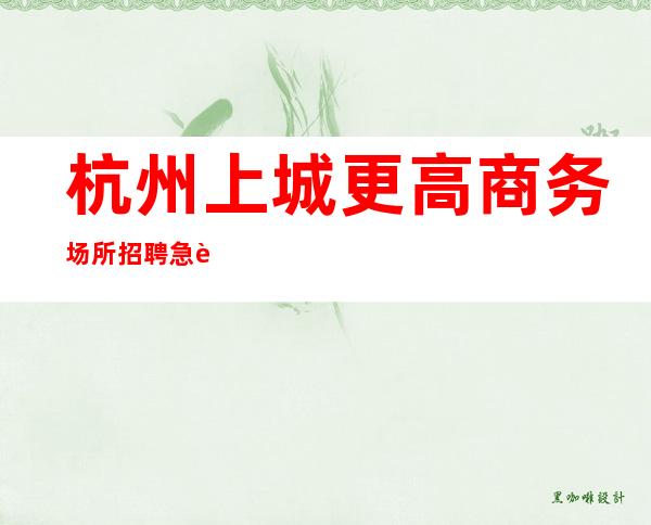 杭州上城 更高商务场所招聘 急聘