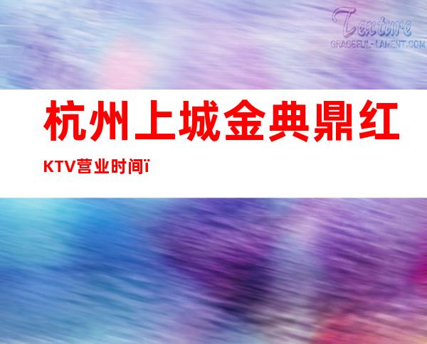 杭州上城金典鼎红KTV营业时间，酒水包厢价格消费表。
