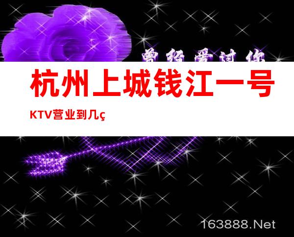杭州上城钱江一号KTV营业到几点,钱江一号KTV乱不乱的?