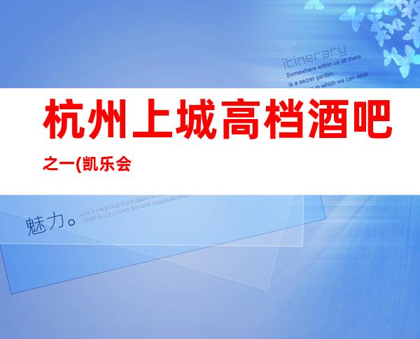 杭州上城高档酒吧之一(凯乐会酒吧)应酬