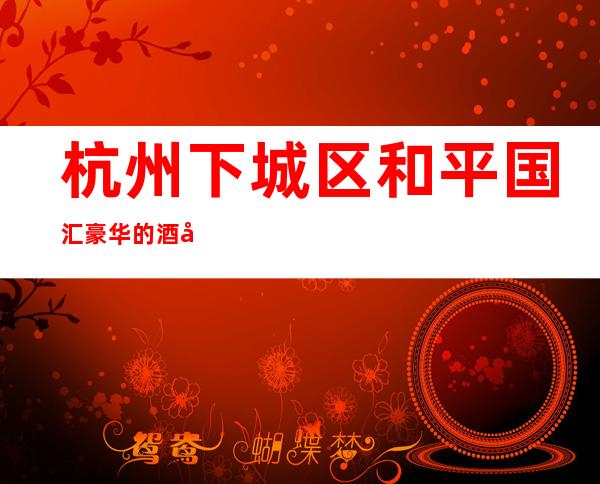 杭州下城区和平国汇豪华的酒吧场所预订