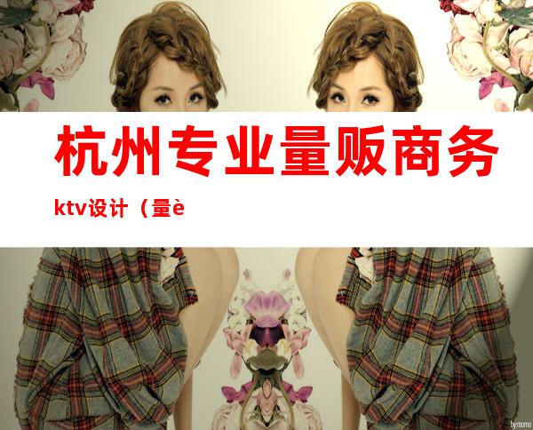 杭州专业量贩商务ktv设计(量贩式ktv室内设计)