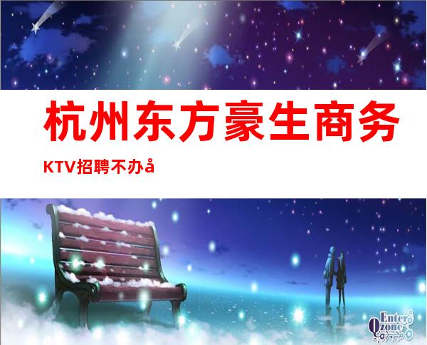 杭州东方豪生商务KTV招聘不办卡不检查