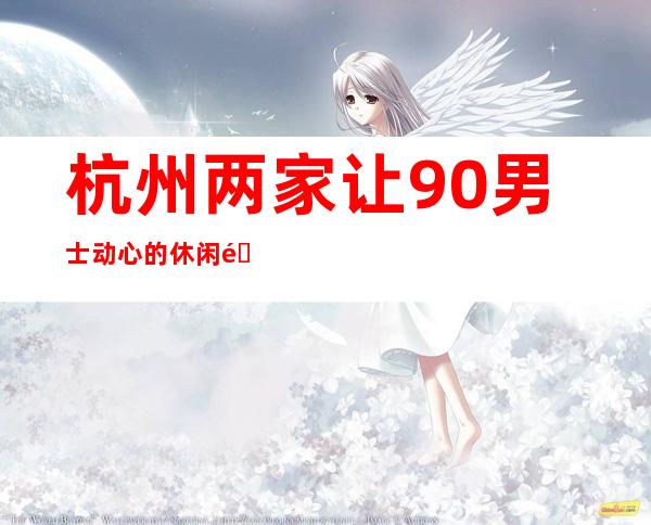 杭州两家让90%男士动心的休闲酒吧_值得体验