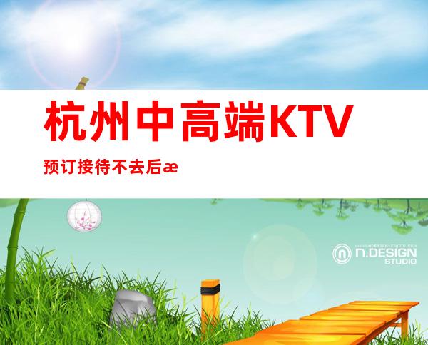 杭州中高端KTV预订接待不去后悔