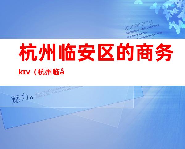 杭州临安区的商务ktv（杭州临安经济开发区）