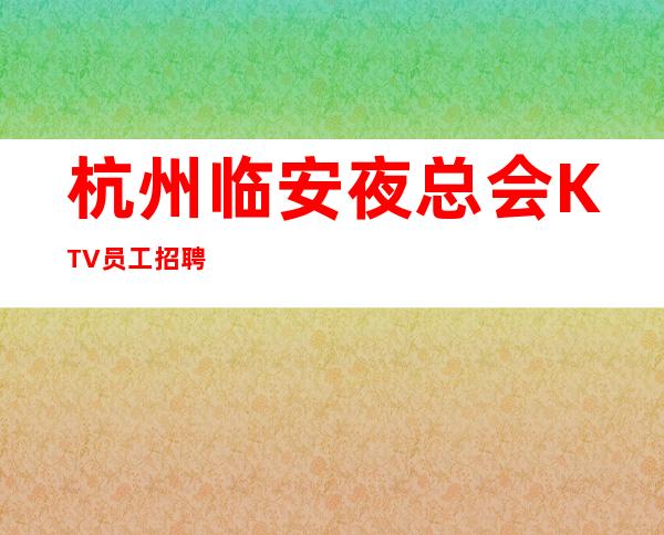 杭州临安夜总会KTV员工招聘