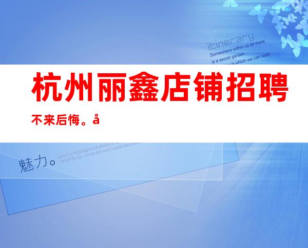 杭州丽鑫店铺招聘不来后悔。包上班