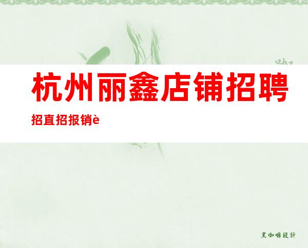 杭州丽鑫店铺招聘招直招报销路费