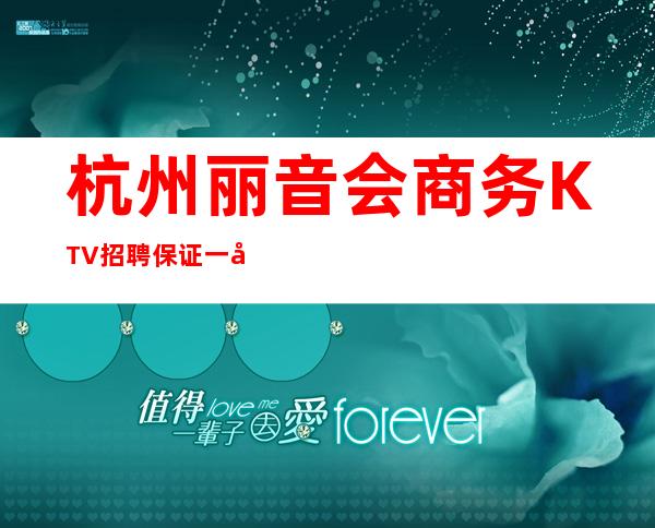 杭州丽音会商务KTV招聘保证一天上两个班无入职费