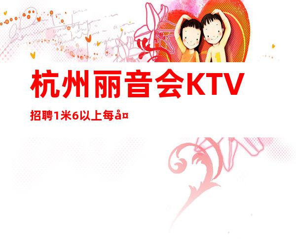 杭州丽音会KTV招聘1米6以上每天保底2个班